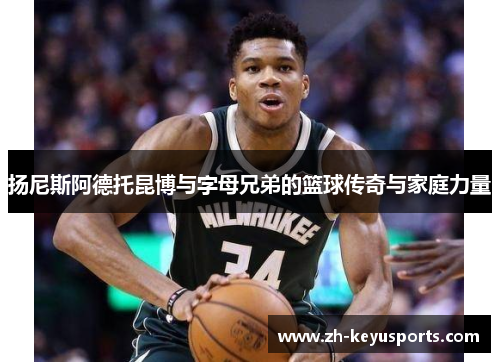 扬尼斯阿德托昆博与字母兄弟的篮球传奇与家庭力量
