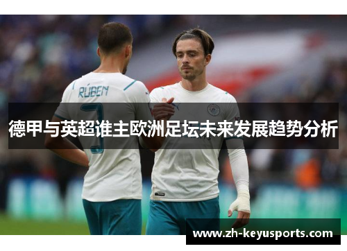 德甲与英超谁主欧洲足坛未来发展趋势分析