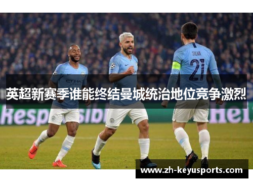 英超新赛季谁能终结曼城统治地位竞争激烈
