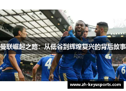 曼联崛起之路：从低谷到辉煌复兴的背后故事