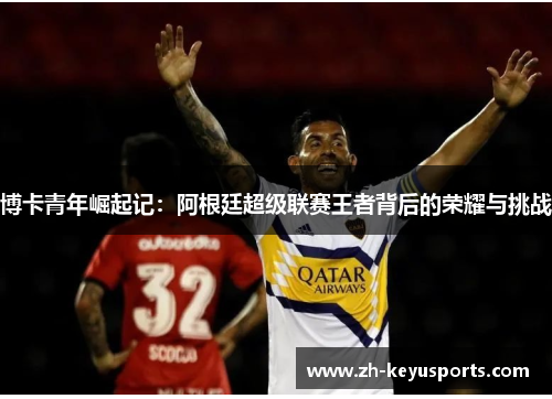博卡青年崛起记：阿根廷超级联赛王者背后的荣耀与挑战