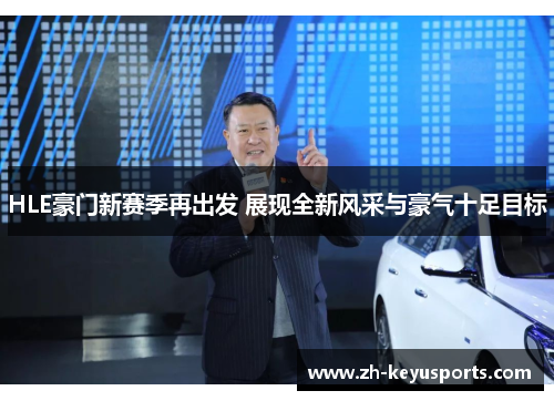 HLE豪门新赛季再出发 展现全新风采与豪气十足目标