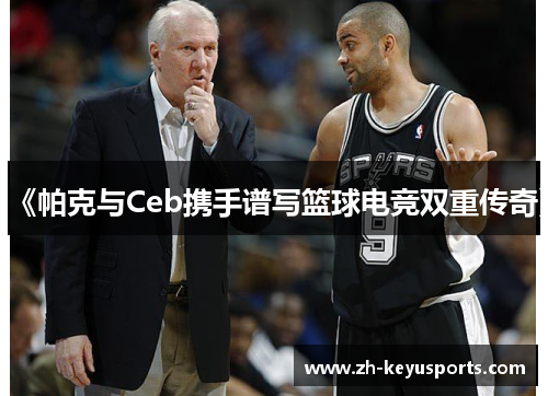 《帕克与Ceb携手谱写篮球电竞双重传奇》