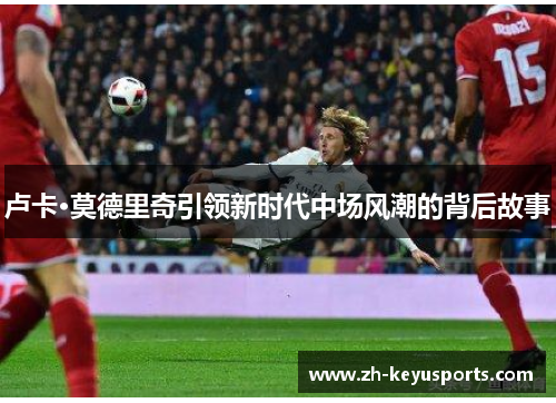 卢卡·莫德里奇引领新时代中场风潮的背后故事
