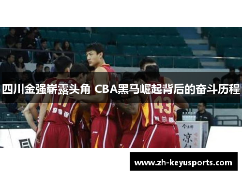 四川金强崭露头角 CBA黑马崛起背后的奋斗历程