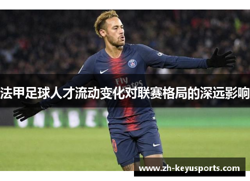 法甲足球人才流动变化对联赛格局的深远影响