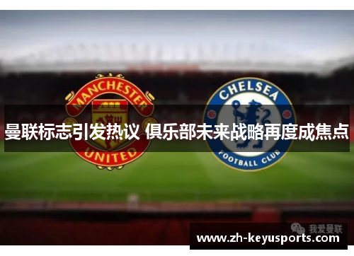 曼联标志引发热议 俱乐部未来战略再度成焦点