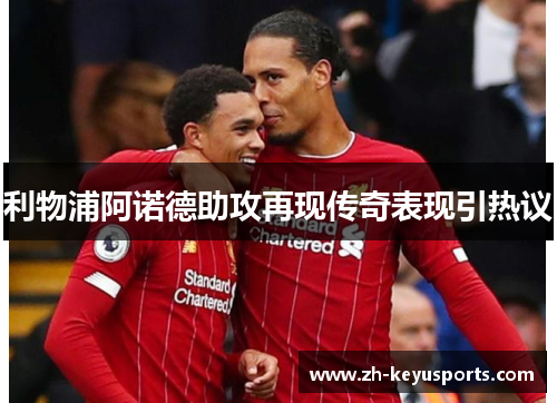 利物浦阿诺德助攻再现传奇表现引热议