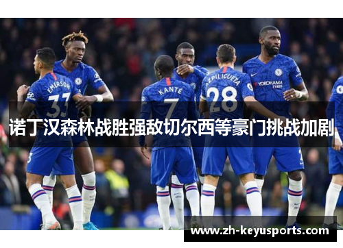 诺丁汉森林战胜强敌切尔西等豪门挑战加剧