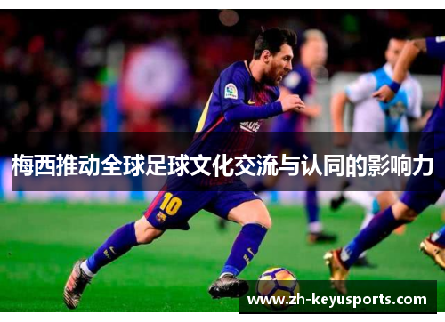 梅西推动全球足球文化交流与认同的影响力