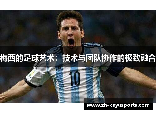 梅西的足球艺术：技术与团队协作的极致融合