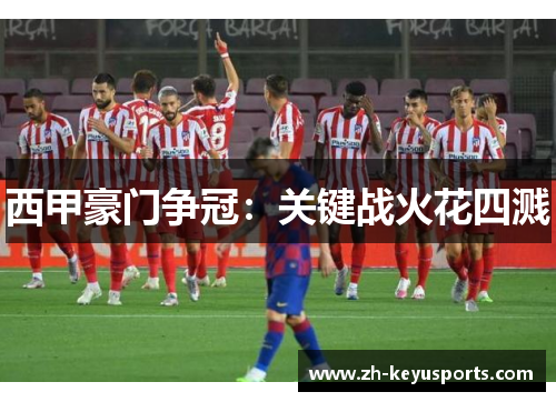 西甲豪门争冠：关键战火花四溅