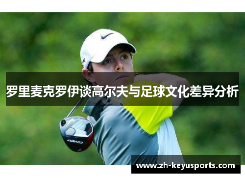 罗里麦克罗伊谈高尔夫与足球文化差异分析