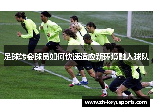 足球转会球员如何快速适应新环境融入球队