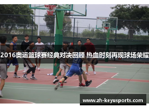 2016奥运篮球赛经典对决回顾 热血时刻再现球场荣耀